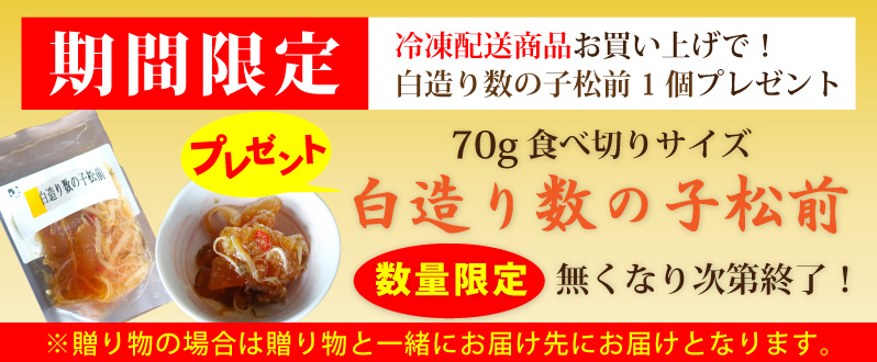 期間限定冷凍商品お買い上げで白造り数の子松前プレゼント！冷凍商品ご購入者に限ります。贈り物の場合は送り先にお届けとなります。